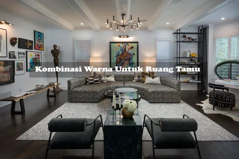 20 Perpaduan Warna Ruang Tamu Dari Netral Hingga Mewah